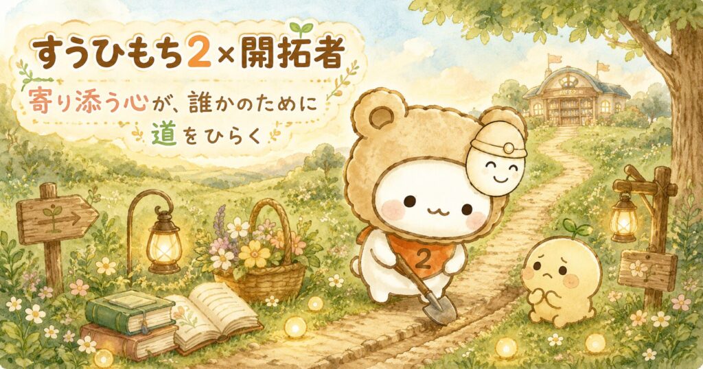 すうひもち2×開拓者とは？寄り添う心が、誰かのために道をひらくタイプ