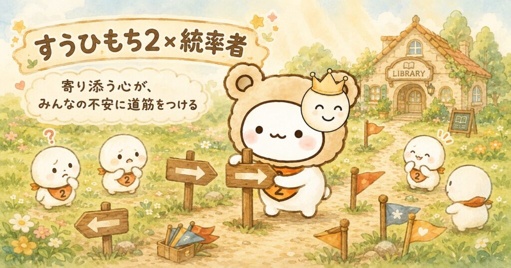 すうひもち2×統率者とは？寄り添う心が、みんなの不安に道筋をつけるタイプ